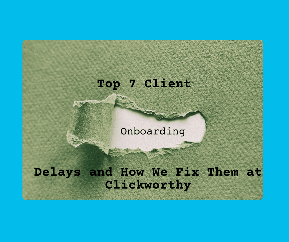 Top 7 Client Onboarding Delays and How We Fix Them at Clickworthy